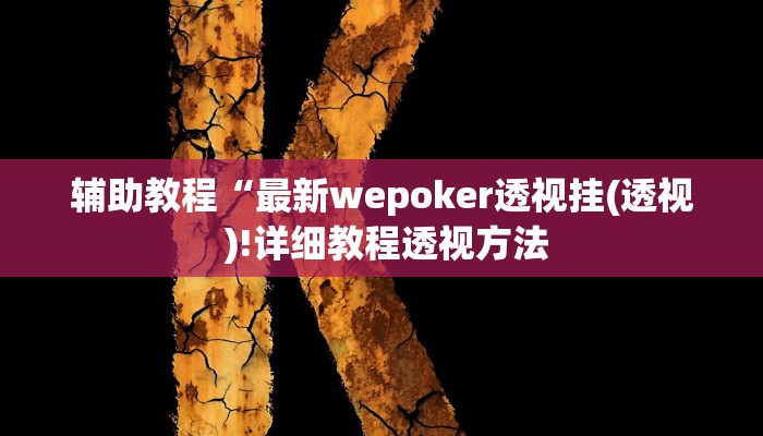 辅助教程“最新wepoker透视挂(透视 )!详细教程透视方法